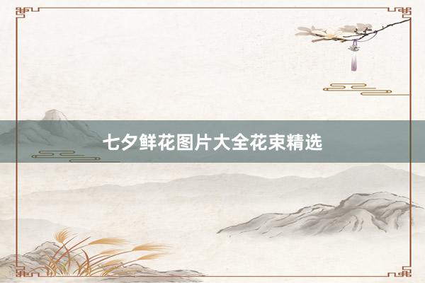 七夕鲜花图片大全花束精选