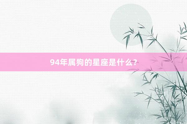 94年属狗的星座是什么?