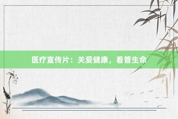 医疗宣传片：关爱健康，看管生命