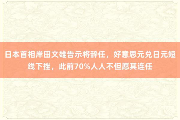 日本首相岸田文雄告示将辞任，好意思元兑日元短线下挫，此前70%人人不但愿其连任
