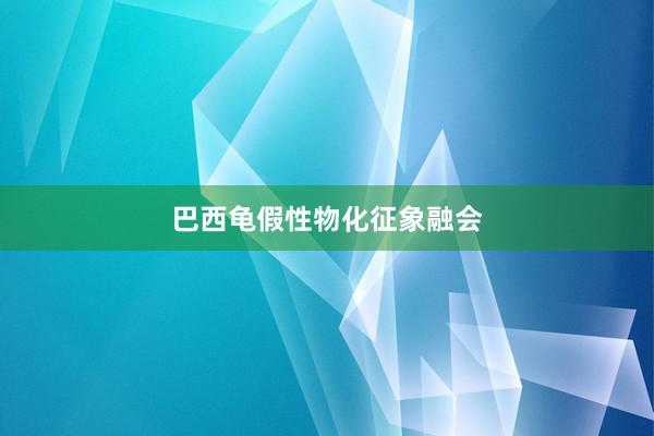 巴西龟假性物化征象融会